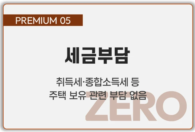 PREMIUM 05 세금부담 — 취득세·종합소득세 등 주택 보유 관련 부담 없음